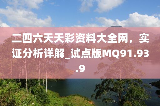 二四六天天彩资料大全网，实证分析详解_试点版MQ91.93.9