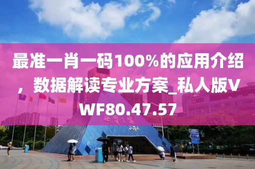 最准一肖一码100%的应用介绍，数据解读专业方案_私人版VWF80.47.57