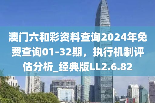 澳门六和彩资料查询2024年免费查询01-32期，执行机制评估分析_经典版LL2.6.82