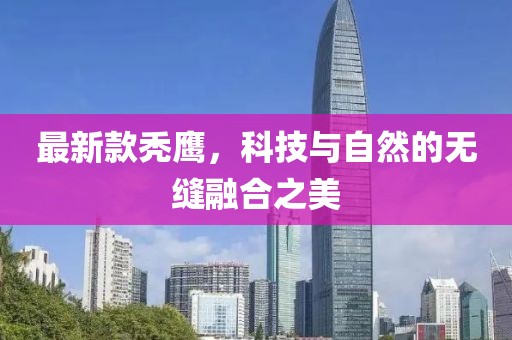 最新款秃鹰，科技与自然的无缝融合之美
