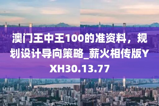 澳门王中王100的准资料，规划设计导向策略_薪火相传版YXH30.13.77
