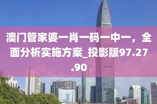 澳门管家婆一肖一码一中一，全面分析实施方案_投影版97.27.90