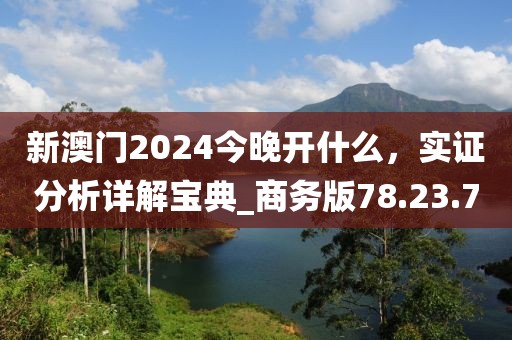 新澳门2024今晚开什么，实证分析详解宝典_商务版78.23.70