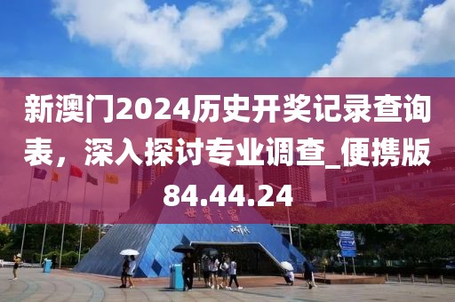 新澳门2024历史开奖记录查询表，深入探讨专业调查_便携版84.44.24