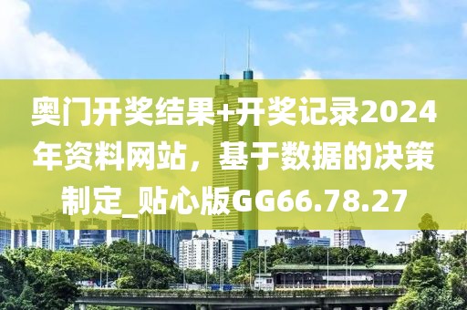 奥门开奖结果+开奖记录2024年资料网站，基于数据的决策制定_贴心版GG66.78.27