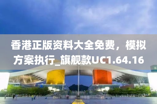 香港正版资料大全免费，模拟方案执行_旗舰款UC1.64.16