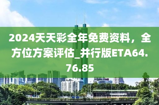 2024天天彩全年免费资料，全方位方案评估_并行版ETA64.76.85