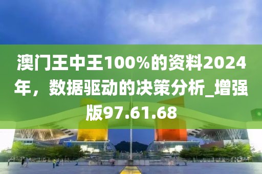 澳门王中王100%的资料2024年，数据驱动的决策分析_增强版97.61.68