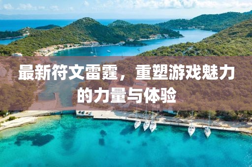最新符文雷霆，重塑游戏魅力的力量与体验