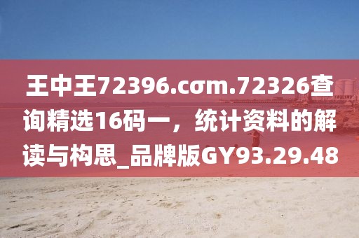 王中王72396.cσm.72326查询精选16码一，统计资料的解读与构思_品牌版GY93.29.48