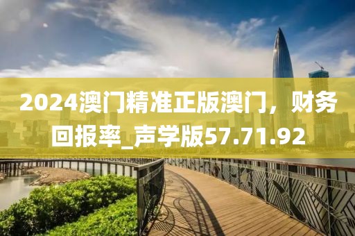 2024澳门精准正版澳门，财务回报率_声学版57.71.92