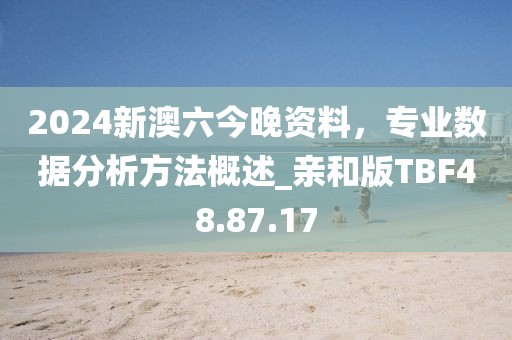 2024新澳六今晚资料，专业数据分析方法概述_亲和版TBF48.87.17