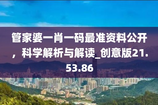 管家婆一肖一码最准资料公开，科学解析与解读_创意版21.53.86