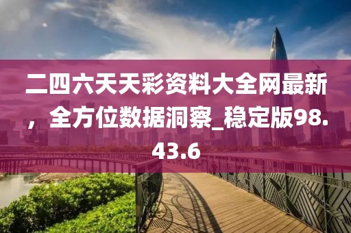 二四六天天彩资料大全网最新，全方位数据洞察_稳定版98.43.6