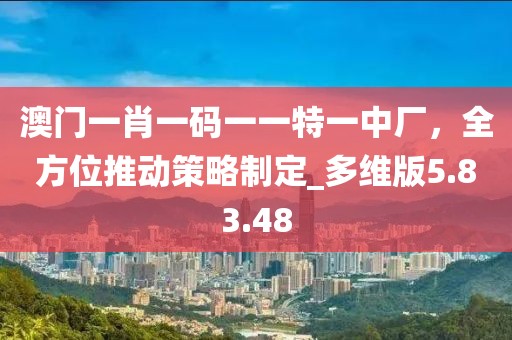 澳门一肖一码一一特一中厂，全方位推动策略制定_多维版5.83.48