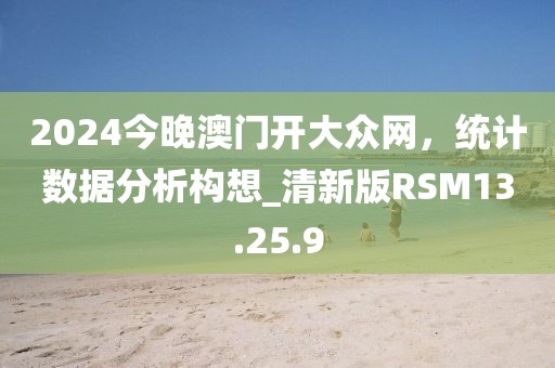 2024今晚澳门开大众网，统计数据分析构想_清新版RSM13.25.9
