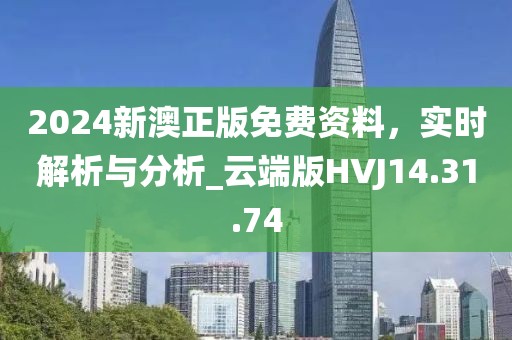 2024新澳正版免费资料，实时解析与分析_云端版HVJ14.31.74