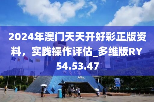 2024年澳门天天开好彩正版资料，实践操作评估_多维版RY54.53.47