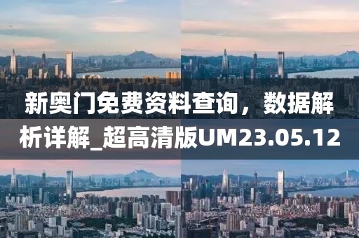 新奥门免费资料查询，数据解析详解_超高清版UM23.05.12