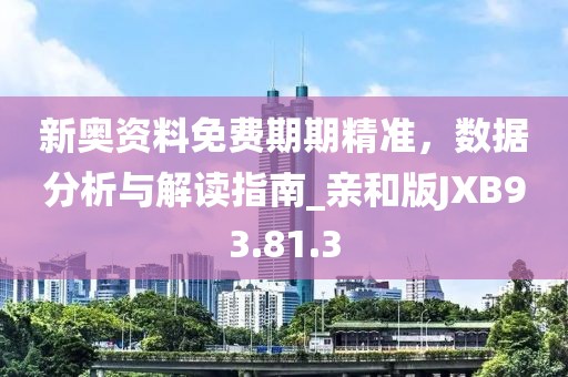 新奥资料免费期期精准，数据分析与解读指南_亲和版JXB93.81.3