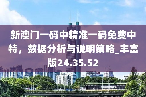 新澳门一码中精准一码免费中特，数据分析与说明策略_丰富版24.35.52