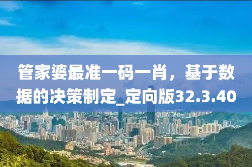 管家婆最准一码一肖，基于数据的决策制定_定向版32.3.40