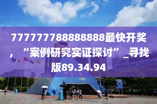 777777788888888最快开奖，“案例研究实证探讨”_寻找版89.34.94