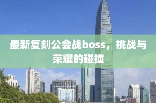 最新复刻公会战boss，挑战与荣耀的碰撞