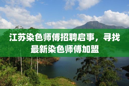 江苏染色师傅招聘启事，寻找最新染色师傅加盟