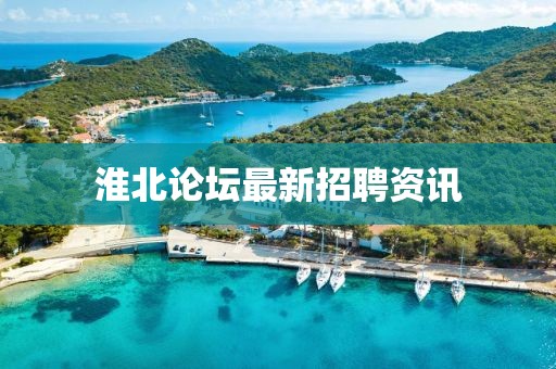淮北论坛最新招聘资讯