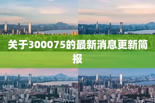 关于300075的最新消息更新简报