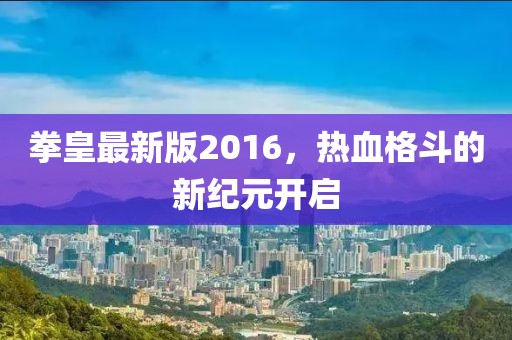 拳皇最新版2016，热血格斗的新纪元开启