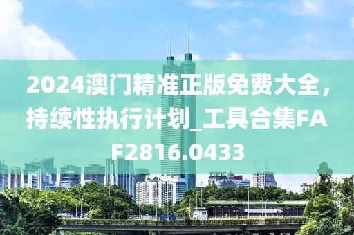 2024澳门精准正版免费大全，持续性执行计划_工具合集FAF2816.0433