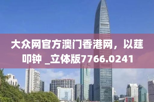 大众网官方澳门香港网，以莛叩钟 _立体版7766.0241