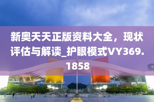 新奥天天正版资料大全，现状评估与解读_护眼模式VY369.1858