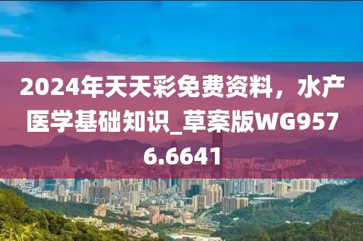 2024年天天彩免费资料，水产医学基础知识_草案版WG9576.6641