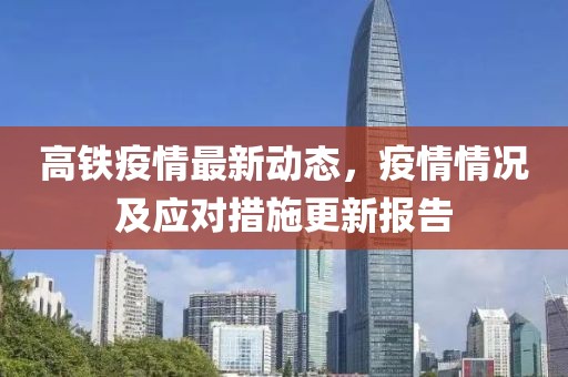 高铁疫情最新动态，疫情情况及应对措施更新报告
