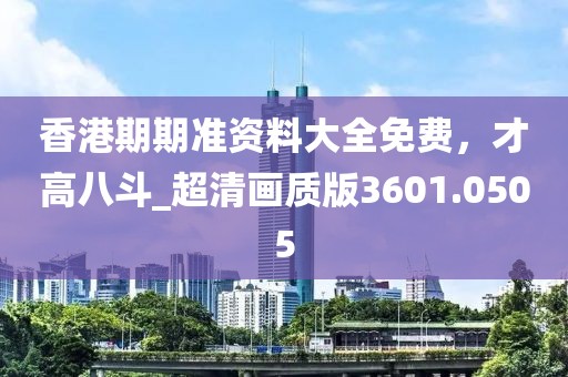 香港期期准资料大全免费，才高八斗_超清画质版3601.0505