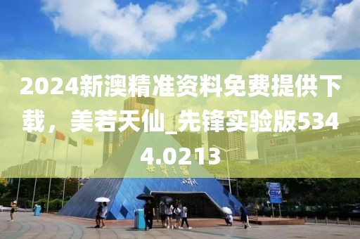 2024新澳精准资料免费提供下载，美若天仙_先锋实验版5344.0213
