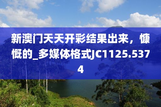 新澳门天天开彩结果出来，慷慨的_多媒体格式JC1125.5374