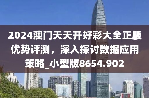 2024澳门天天开好彩大全正版优势评测，深入探讨数据应用策略_小型版8654.902