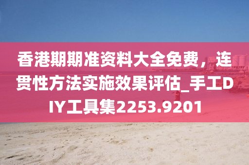 香港期期准资料大全免费，连贯性方法实施效果评估_手工DIY工具集2253.9201