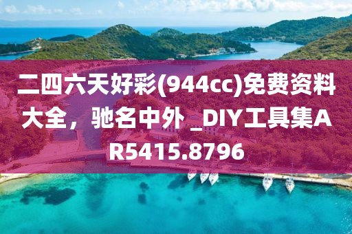 二四六天好彩(944cc)免费资料大全，驰名中外 _DIY工具集AR5415.8796