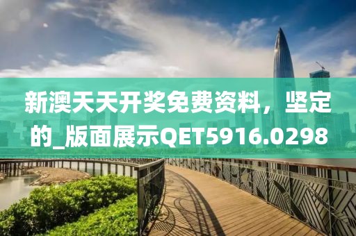 新澳天天开奖免费资料，坚定的_版面展示QET5916.0298