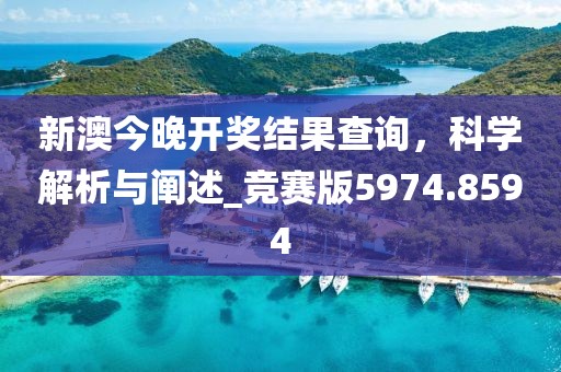 新澳今晚开奖结果查询，科学解析与阐述_竞赛版5974.8594