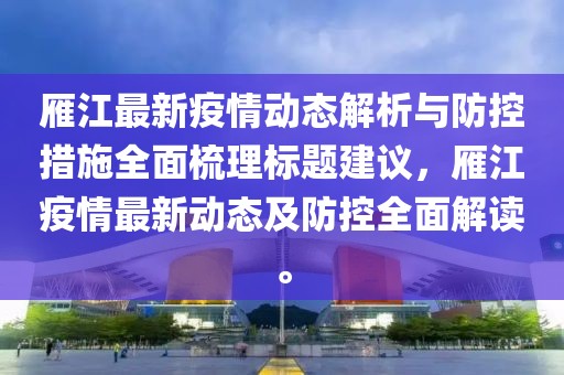 雁江最新疫情动态解析与防控措施全面梳理标题建议，雁江疫情最新动态及防控全面解读。