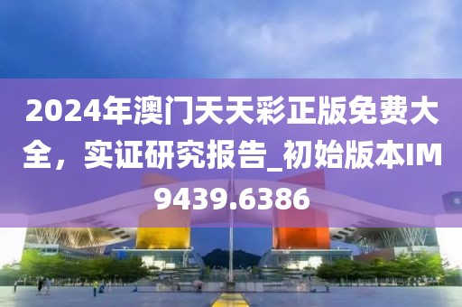 2024年澳门天天彩正版免费大全，实证研究报告_初始版本IM9439.6386