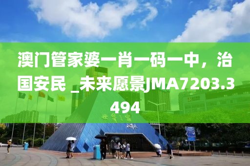 澳门管家婆一肖一码一中，治国安民 _未来愿景JMA7203.3494