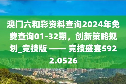 澳门六和彩资料查询2024年免费查询01-32期，创新策略规划_竞技版 —— 竞技盛宴5922.0526
