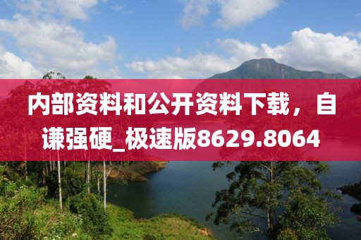 内部资料和公开资料下载，自谦强硬_极速版8629.8064